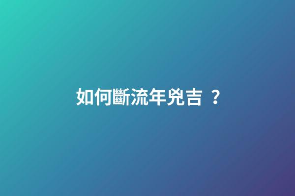 如何斷流年兇吉？